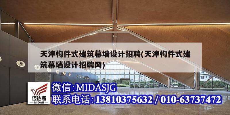 天津構件式建筑幕墻設計招聘(天津構件式建筑幕墻設計招聘網)