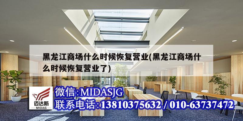 黑龍江商場什么時候恢復營業(黑龍江商場什么時候恢復營業了)