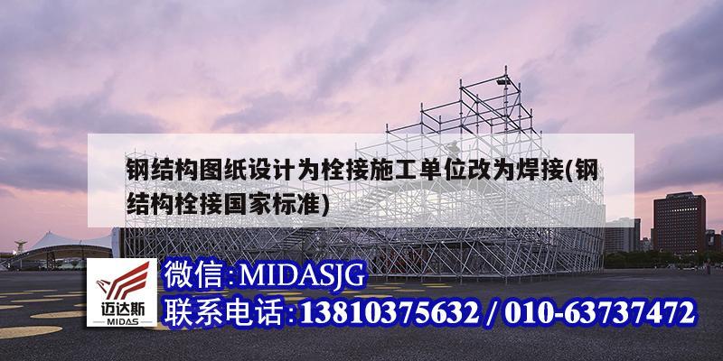 鋼結構圖紙設計為栓接施工單位改為焊接(鋼結構栓接國家標準)