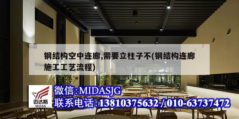 鋼結構空中連廊,需要立柱子不(鋼結構連廊施工工藝流程)