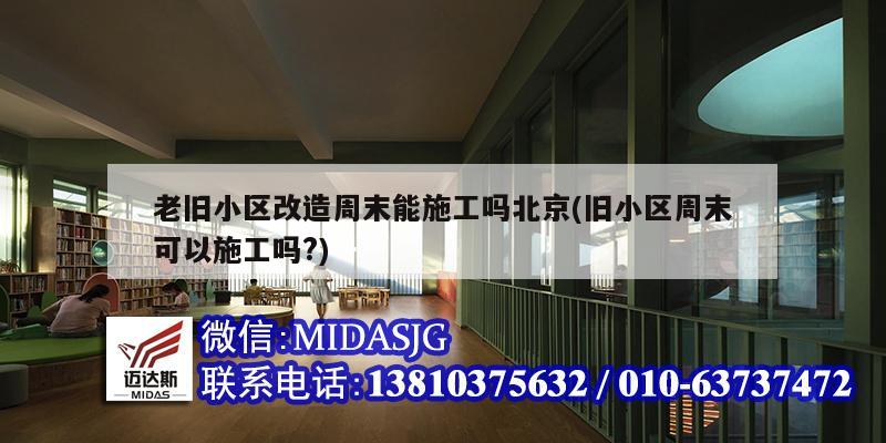 老舊小區改造周末能施工嗎北京(舊小區周末可以施工嗎?)