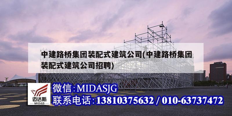 中建路橋集團裝配式建筑公司(中建路橋集團裝配式建筑公司招聘)