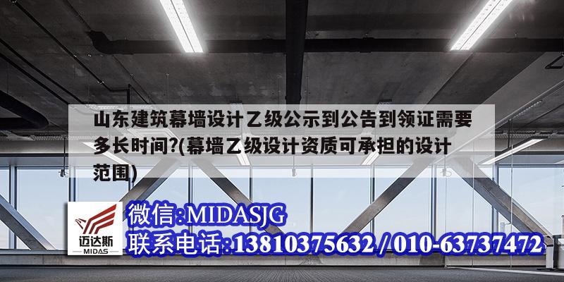 山東建筑幕墻設(shè)計乙級公示到公告到領(lǐng)證需要多長時間?(幕墻乙級設(shè)計資質(zhì)可承擔(dān)的設(shè)計范圍)