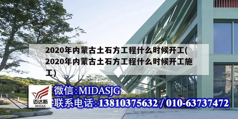 2020年內蒙古土石方工程什么時候開工(2020年內蒙古土石方工程什么時候開工施工)