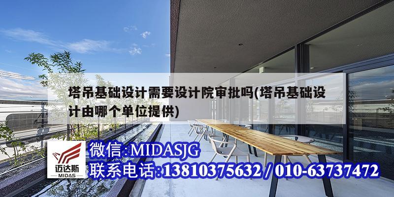 塔吊基礎設計需要設計院審批嗎(塔吊基礎設計由哪個單位提供)