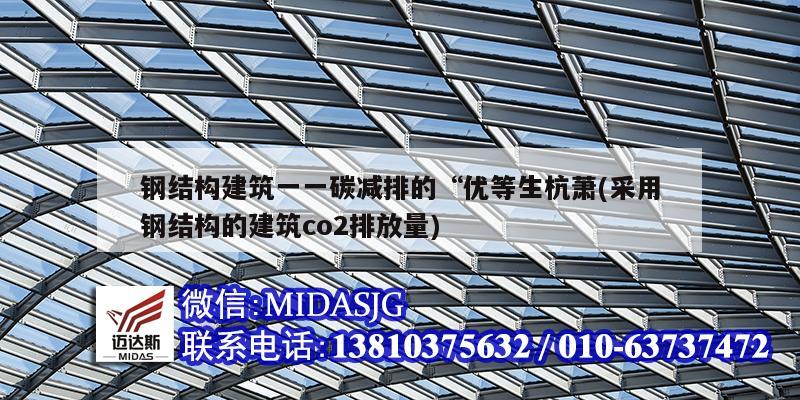 鋼結構建筑一一碳減排的“優等生杭蕭(采用鋼結構的建筑co2排放量)