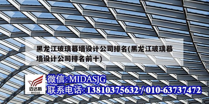 黑龍江玻璃幕墻設計公司排名(黑龍江玻璃幕墻設計公司排名前十)