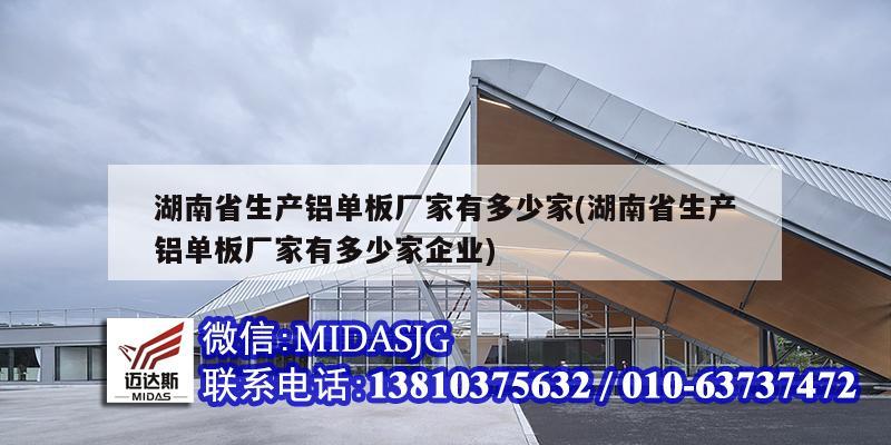 湖南省生產鋁單板廠家有多少家(湖南省生產鋁單板廠家有多少家企業)