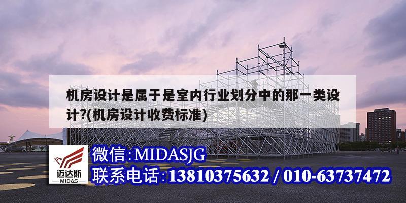 機房設計是屬于是室內行業劃分中的那一類設計?(機房設計收費標準)