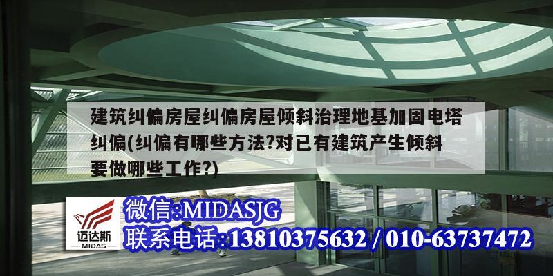 建筑糾偏房屋糾偏房屋傾斜治理地基加固電塔糾偏(糾偏有哪些方法?對已有建筑產生傾斜要做哪些工作?)