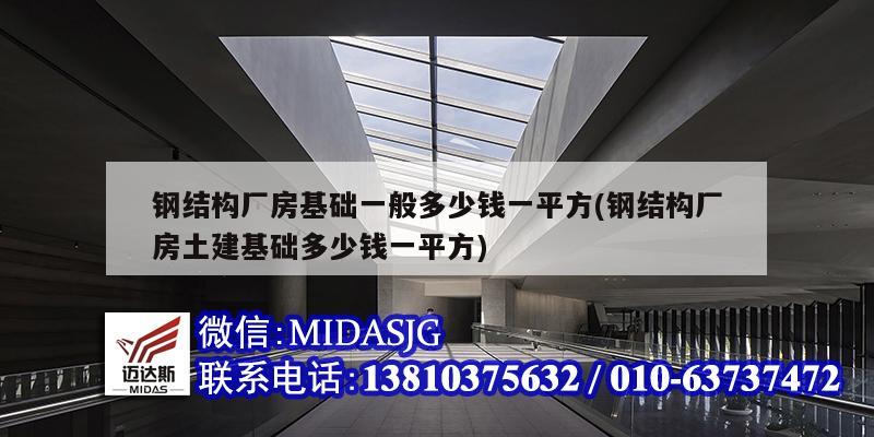 鋼結構廠房基礎一般多少錢一平方(鋼結構廠房土建基礎多少錢一平方)