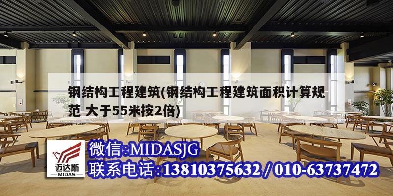 鋼結構工程建筑(鋼結構工程建筑面積計算規范 大于55米按2倍)