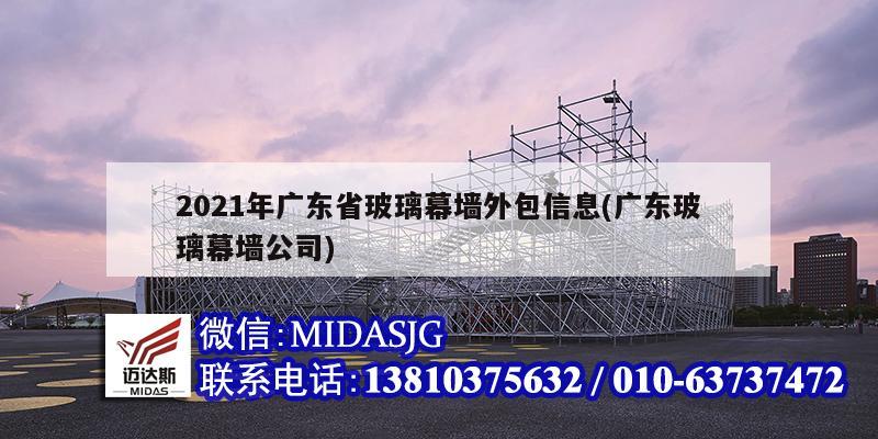 2021年廣東省玻璃幕墻外包信息(廣東玻璃幕墻公司)