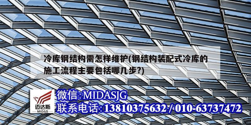 冷庫鋼結構需怎樣維護(鋼結構裝配式冷庫的施工流程主要包括哪幾步?)