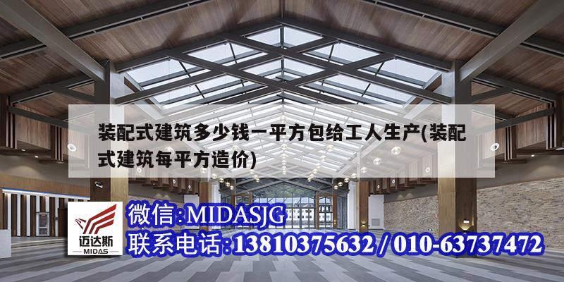 裝配式建筑多少錢一平方包給工人生產(裝配式建筑每平方造價)