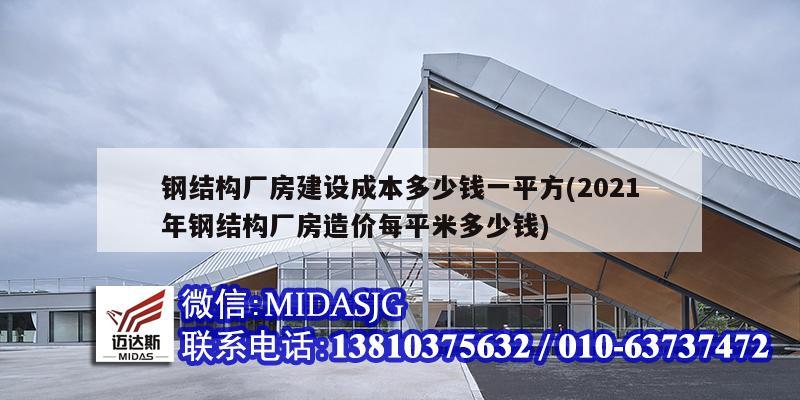 鋼結(jié)構(gòu)廠房建設(shè)成本多少錢一平方(2021年鋼結(jié)構(gòu)廠房造價(jià)每平米多少錢)