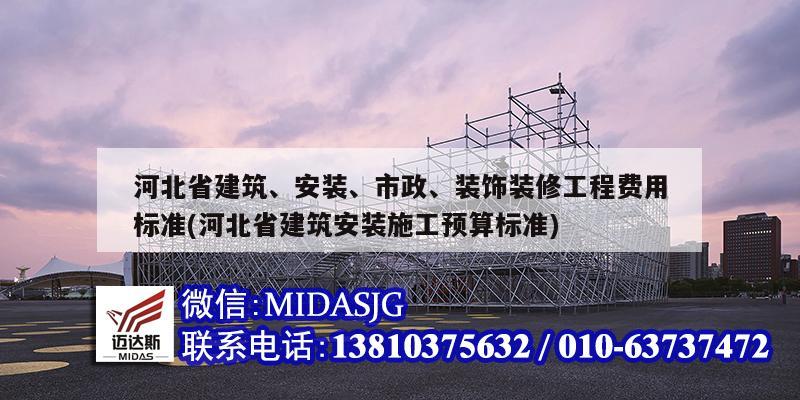 河北省建筑、安裝、市政、裝飾裝修工程費(fèi)用標(biāo)準(zhǔn)(河北省建筑安裝施工預(yù)算標(biāo)準(zhǔn))