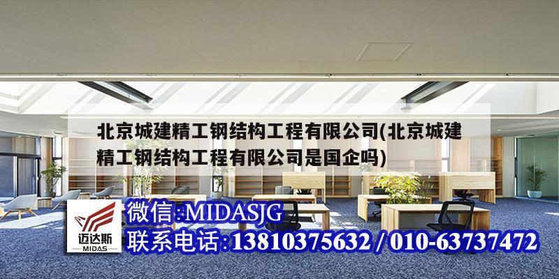 北京城建精工鋼結構工程有限公司(北京城建精工鋼結構工程有限公司是國企嗎)