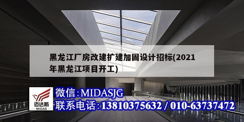 黑龍江廠房改建擴建加固設計招標(2021年黑龍江項目開工)