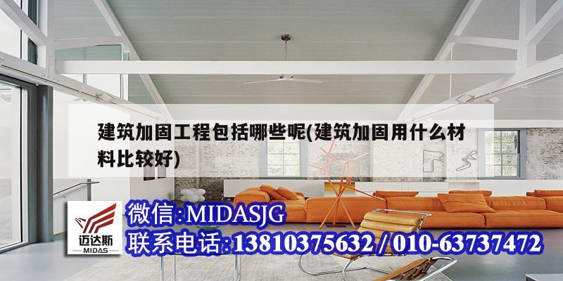 建筑加固工程包括哪些呢(建筑加固用什么材料比較好)