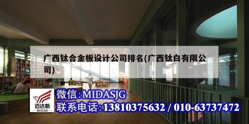 廣西鈦合金板設計公司排名(廣西鈦白有限公司)