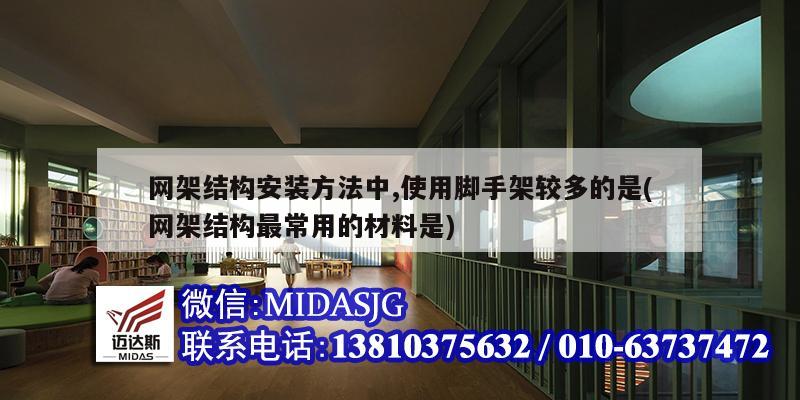 網架結構安裝方法中,使用腳手架較多的是(網架結構最常用的材料是)