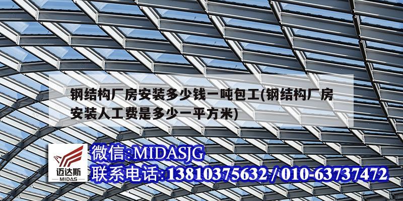 鋼結構廠房安裝多少錢一噸包工(鋼結構廠房安裝人工費是多少一平方米)