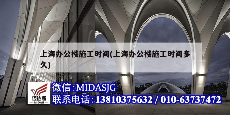 上海辦公樓施工時間(上海辦公樓施工時間多久)