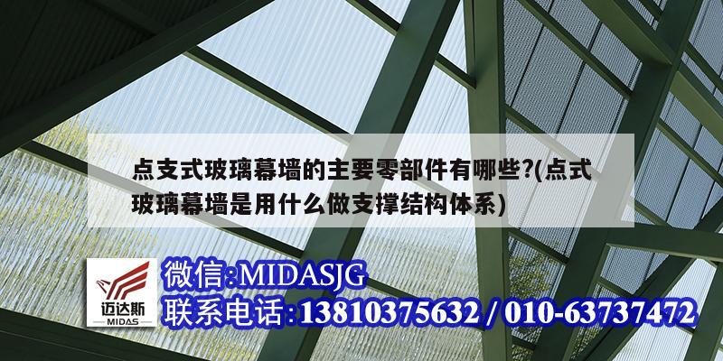 點支式玻璃幕墻的主要零部件有哪些?(點式玻璃幕墻是用什么做支撐結構體系)