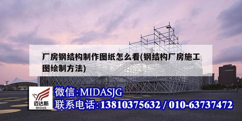 廠房鋼結構制作圖紙怎么看(鋼結構廠房施工圖繪制方法)