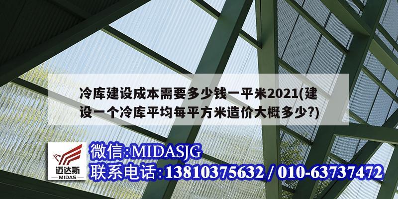 冷庫建設成本需要多少錢一平米2021(建設一個冷庫平均每平方米造價大概多少?)