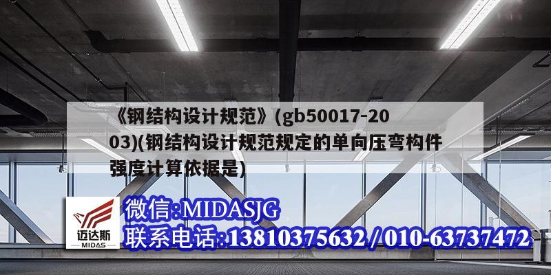 《鋼結構設計規范》(gb50017-2003)(鋼結構設計規范規定的單向壓彎構件強度計算依據是)