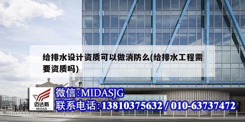 給排水設計資質可以做消防么(給排水工程需要資質嗎)