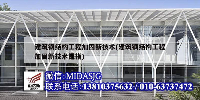 建筑鋼結構工程加固新技術(建筑鋼結構工程加固新技術是指)