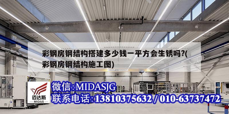 彩鋼房鋼結構搭建多少錢一平方會生銹嗎?(彩鋼房鋼結構施工圖)