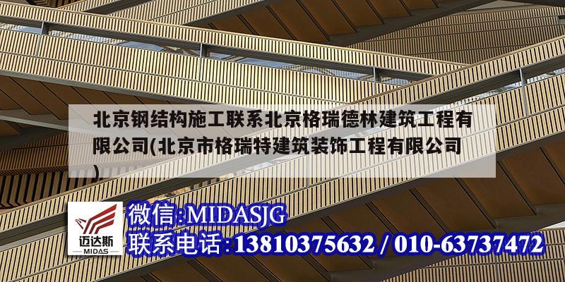 北京鋼結構施工聯系北京格瑞德林建筑工程有限公司(北京市格瑞特建筑裝飾工程有限公司)