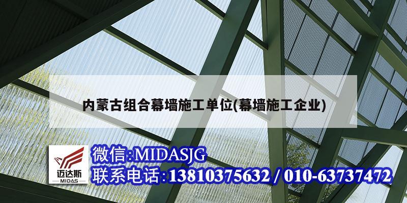 內蒙古組合幕墻施工單位(幕墻施工企業)