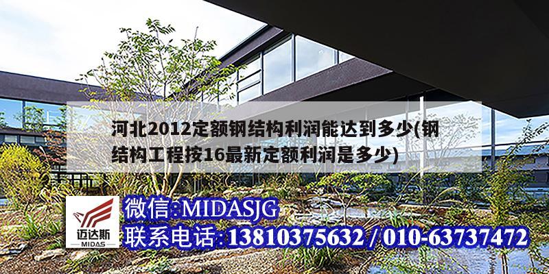 河北2012定額鋼結構利潤能達到多少(鋼結構工程按16最新定額利潤是多少)