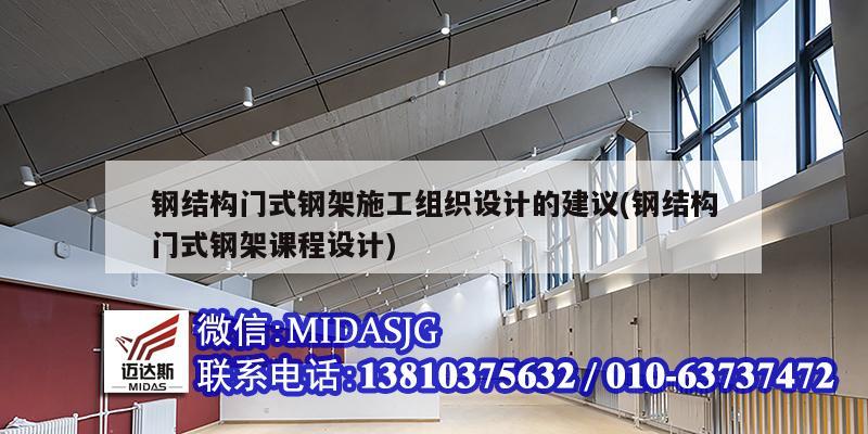 鋼結構門式鋼架施工組織設計的建議(鋼結構門式鋼架課程設計)