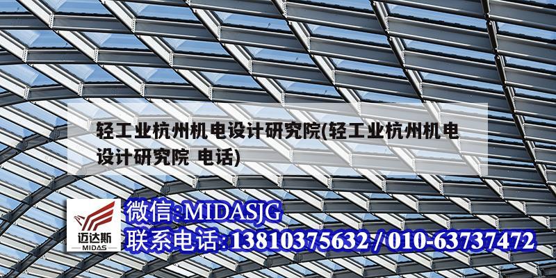 輕工業杭州機電設計研究院(輕工業杭州機電設計研究院 電話)