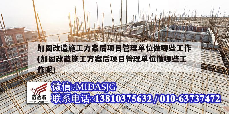 加固改造施工方案后項目管理單位做哪些工作(加固改造施工方案后項目管理單位做哪些工作呢)