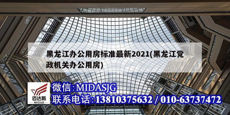 黑龍江辦公用房標準最新2021(黑龍江黨政機關辦公用房)