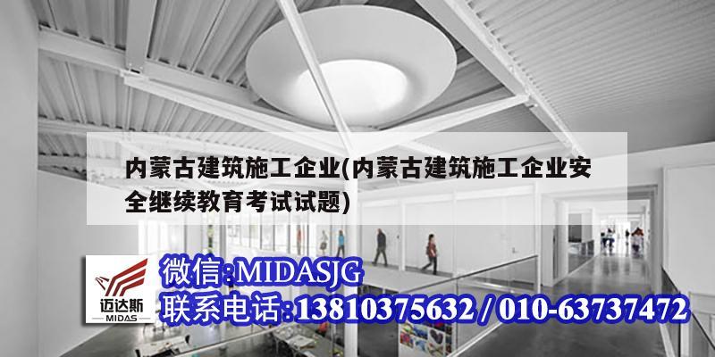 內蒙古建筑施工企業(內蒙古建筑施工企業安全繼續教育考試試題)