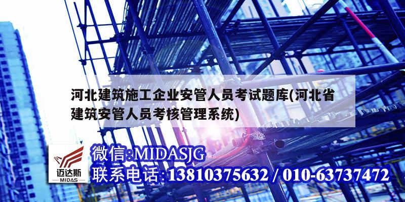 河北建筑施工企業安管人員考試題庫(河北省建筑安管人員考核管理系統)