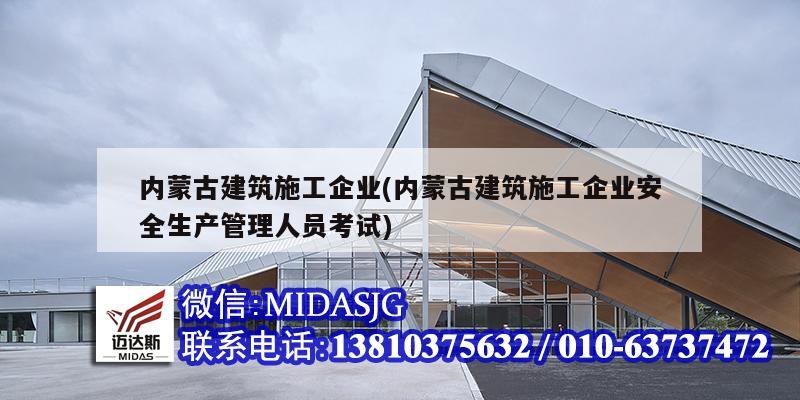 內蒙古建筑施工企業(內蒙古建筑施工企業安全生產管理人員考試)