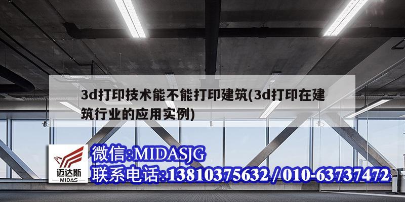 3d打印技術能不能打印建筑(3d打印在建筑行業的應用實例)