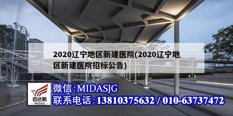 2020遼寧地區新建醫院(2020遼寧地區新建醫院招標公告)