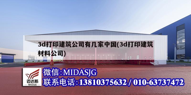 3d打印建筑公司有幾家中國(3d打印建筑材料公司)