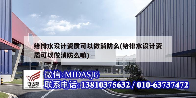 給排水設計資質可以做消防么(給排水設計資質可以做消防么嘛)